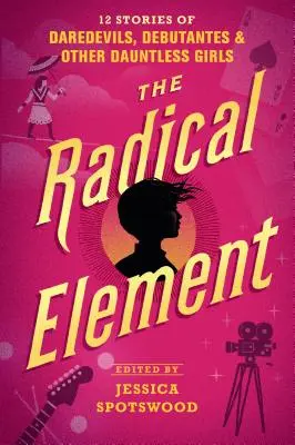 Radikálny prvok: a iných odvážnych dievčat. - The Radical Element: 12 Stories of Daredevils, Debutantes & Other Dauntless Girls