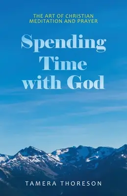 Trávenie času s Bohom: Umenie kresťanskej meditácie a modlitby - Spending Time with God: The Art of Christian Meditation and Prayer