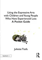 Používanie expresívneho umenia s deťmi a mladými ľuďmi, ktorí zažili stratu: vreckový sprievodca - Using the Expressive Arts with Children and Young People Who Have Experienced Loss: A Pocket Guide