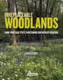 Nenahraditeľné lesy: Niektoré praktické kroky na obnovu nášho dedičstva divokej prírody - Irreplaceable Woodlands: Some practical steps to restoring our wildlife heritage