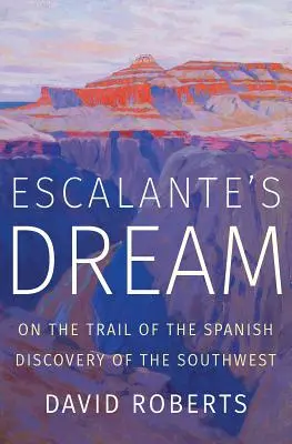 Escalanteho sen: Po stopách španielskeho objavu juhozápadu - Escalante's Dream: On the Trail of the Spanish Discovery of the Southwest