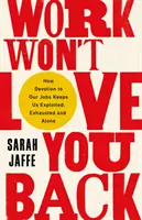 Práca vám lásku neopätuje - Ako nás oddanosť práci udržiava vyčerpanými, vyčerpanými a osamelými - Work Won't Love You Back - How Devotion to Our Jobs Keeps Us Exploited, Exhausted and Alone