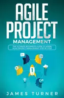 Agilné riadenie projektov: Príručka pre začiatočníkov, ako sa krok za krokom naučiť agilné riadenie projektov - Agile Project Management: The Ultimate Beginner's Guide to Learn Agile Project Management Step by Step