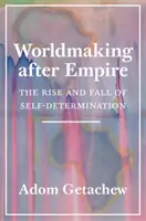 Worldmaking After Empire (Tvorba sveta po impériu): Vzostup a pád sebaurčenia - Worldmaking After Empire: The Rise and Fall of Self-Determination