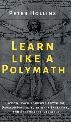 Učte sa ako polymatici: Ako sa naučiť čokoľvek, rozvíjať multidisciplinárnu odbornosť a stať sa nenahraditeľným - Learn Like a Polymath: How to Teach Yourself Anything, Develop Multidisciplinary Expertise, and Become Irreplaceable