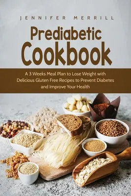 Prediabetická kuchárka: A 3 Weeks Meal Plan to Lose Weight with Delicious Gluten Free Recipes to Prevent Diabetes and Improve Your Health - Prediabetic Cookbook: A 3 Weeks Meal Plan to Lose Weight with Delicious Gluten Free Recipes to Prevent Diabetes and Improve Your Health