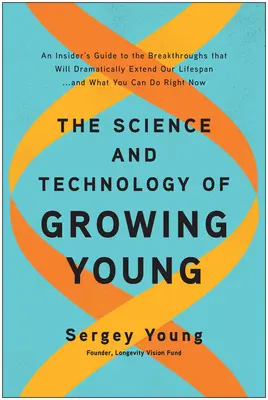 Veda a technológia dospievania: Vedecké poznatky o technológiách, ktoré výrazne predĺžia náš život... a čo môžete urobiť vy - The Science and Technology of Growing Young: An Insider's Guide to the Breakthroughs That Will Dramatically Extend Our Lifespan . . . and What You Can