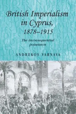 Britský imperializmus na Cypre v rokoch 1878-1915: Nepodstatné vlastníctvo (The Inconsequential Possession) - British Imperialism in Cyprus, 1878-1915: The Inconsequential Possession