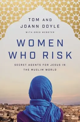 Ženy, ktoré riskujú: Tajné agentky pre Ježiša v moslimskom svete - Women Who Risk: Secret Agents for Jesus in the Muslim World