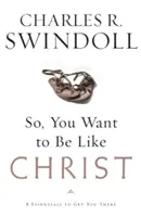 Takže chceš byť ako Kristus?: Osem základných vecí, ktoré ťa k tomu dovedú - So, You Want to Be Like Christ?: Eight Essentials to Get You There