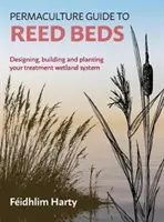 Permakultúrny sprievodca trstinovými záhonmi: Navrhovanie, budovanie a výsadba systému mokradí - Permaculture Guide to Reed Beds: Designing, Building and Planting Your Treatment Wetland System