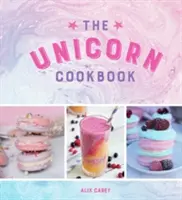 The Unicorn Cookbook (Kuchárska kniha jednorožca): Magické recepty pre milovníkov mýtických tvorov - The Unicorn Cookbook: Magical Recipes for Lovers of the Mythical Creature