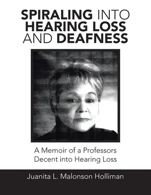 Špirála straty sluchu a hluchoty: Spomienky na profesorovu decentnú stratu sluchu - Spiraling into Hearing Loss and Deafness: A Memoir of a Professors Decent into Hearing Loss