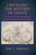 Odhalenie Danteho tajomstva: Ezoterické chápanie Danteho a jeho Božskej komédie - Unveiling the Mystery of Dante: An Esoteric Understanding of Dante and His Divine Comedy