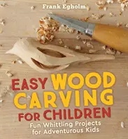 Jednoduché vyrezávanie z dreva pre deti: Zábavné projekty vyrezávania pre odvážne deti - Easy Wood Carving for Children: Fun Whittling Projects for Adventurous Kids
