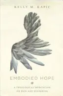 Stelesnená nádej: Teologická meditácia o bolesti a utrpení - Embodied Hope: A Theological Meditation on Pain and Suffering