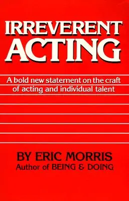 Neúctivé herectvo: Odvážne nové stanovisko k hereckému remeslu a individuálnemu talentu - Irreverent Acting: A Bold New Statement on the Craft of Acting and Individual Talent