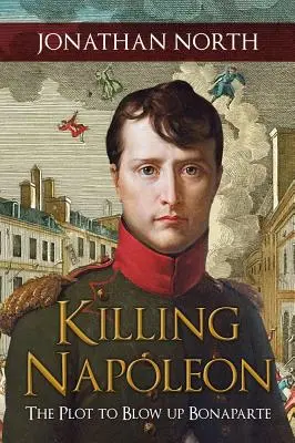 Zabitie Napoleona: Sprisahanie s cieľom vyhodiť Bonaparta do vzduchu - Killing Napoleon: The Plot to Blow Up Bonaparte