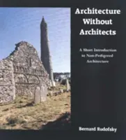 Architektúra bez architektov: Krátky úvod do architektúry bez architektov - Architecture Without Architects: A Short Introduction to Non-Pedigreed Architecture