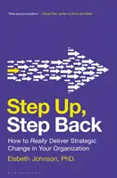 Krok hore, krok späť: Ako skutočne uskutočniť strategickú zmenu vo vašej organizácii - Step Up, Step Back: How to Really Deliver Strategic Change in Your Organization