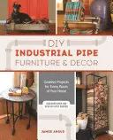 Nábytok a dekorácie z priemyselných rúrok pre domácich majstrov: Dizajn: kreatívne projekty pre každú miestnosť vášho domova - DIY Industrial Pipe Furniture and Decor: Creative Projects for Every Room of Your Home