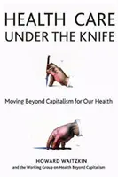 Zdravotná starostlivosť pod nožom: Prechod za hranice kapitalizmu pre naše zdravie - Health Care Under the Knife: Moving Beyond Capitalism for Our Health