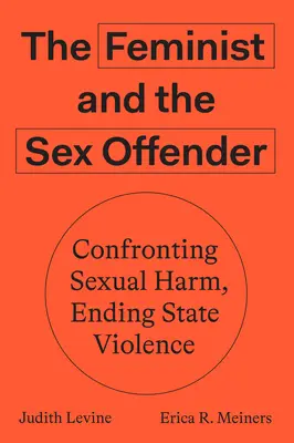 Feministka a sexuálny delikvent: Konfrontácia so sexuálnou ujmou, ukončenie štátneho násilia - The Feminist and the Sex Offender: Confronting Sexual Harm, Ending State Violence