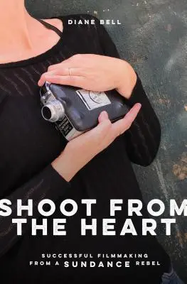 Strieľajte od srdca: Úspešná filmová tvorba od rebelky zo Sundance - Shoot from the Heart: Successful Filmmaking from a Sundance Rebel
