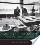 Pastiersky kapitalizmus: A History of Suburban Corporate Landscapes (Dejiny prímestskej firemnej krajiny) - Pastoral Capitalism: A History of Suburban Corporate Landscapes