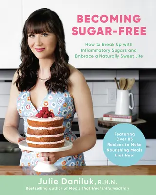Stať sa bez cukru: Ako sa rozlúčiť so zápalovými cukrami a prijať prirodzene sladký život - Becoming Sugar-Free: How to Break Up with Inflammatory Sugars and Embrace a Naturally Sweet Life