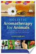 Celostná aromaterapia pre zvieratá: A Comprehensive Guide to the Use of Essential Oils & Hydrosols with Animals: A Comprehensive Guide to the Use of Essential Oils & Hydrosols with Animals - Holistic Aromatherapy for Animals: A Comprehensive Guide to the Use of Essential Oils & Hydrosols with Animals