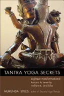 Tajomstvá tantra jogy: Osemnásť transformačných lekcií k pokoju, žiarivosti a blaženosti - Tantra Yoga Secrets: Eighteen Transformational Lessons to Serenity, Radiance, and Bliss