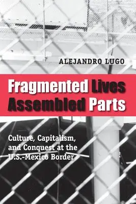 Fragmentované životy, zmontované časti: Kultúra, kapitalizmus a dobývanie na americko-mexickej hranici - Fragmented Lives, Assembled Parts: Culture, Capitalism, and Conquest at the U.S.-Mexico Border