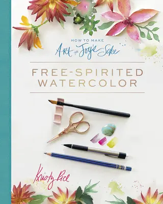 Ako robiť umenie pre radosť: Akvarel s voľným duchom - How to Make Art for Joy's Sake: Free-Spirited Watercolor