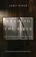 Čítanie Biblie nadprirodzeným spôsobom: Vidieť a vychutnávať Božiu slávu v Písme - Reading the Bible Supernaturally: Seeing and Savoring the Glory of God in Scripture