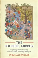 Vyleštené zrkadlo: Zrkadlo: rozprávanie príbehov a snaha o cnosť v islamskej filozofii a sufizme - The Polished Mirror: Storytelling and the Pursuit of Virtue in Islamic Philosophy and Sufism