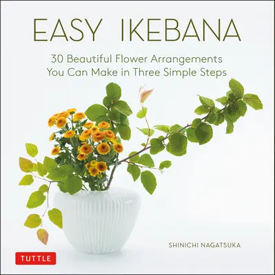 Jednoduchá ikebana: 30 nádherných kvetinových aranžmánov, ktoré si môžete vytvoriť v troch jednoduchých krokoch - Easy Ikebana: 30 Beautiful Flower Arrangements You Can Make in Three Simple Steps