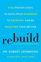 Prestavba: Päť osvedčených krokov, ako prejsť od diagnózy k zotaveniu a byť zdravší ako predtým - Rebuild: Five Proven Steps to Move from Diagnosis to Recovery and Be Healthier Than Before