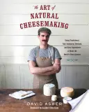Umenie výroby prírodných syrov: Umenie prírodných syrov: tradičné, nepriemyselné metódy a suroviny na výrobu najlepších syrov na svete - The Art of Natural Cheesemaking: Using Traditional, Non-Industrial Methods and Raw Ingredients to Make the World's Best Cheeses