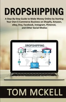 Dropshipping: A Step-by-Step Guide to Make Money Online by Starting Your Own E-Commerce Business on Shopify, Amazon, eBay, Etsy, Fac - Dropshipping: A Step-By-Step Guide to Make Money Online by Starting Your Own E-Commerce Business on Shopify, Amazon, eBay, Etsy, Fac