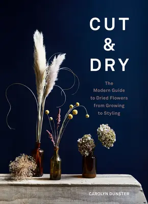 Cut & Dry: Moderný sprievodca sušenými kvetmi od pestovania po styling - Cut & Dry: The Modern Guide to Dried Flowers from Growing to Styling