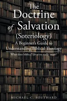 Učenie o spáse: Učenie o spasení: Príručka pre začiatočníkov na pochopenie biblickej teológie: Čo biblická spása skutočne znamená - The Doctrine of Salvation: A Beginner's Guide to Understanding Biblical Theology: What Does Biblical Salvation Really Mean