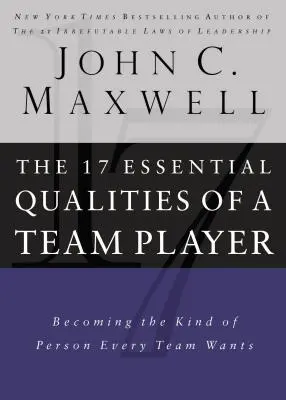 17 základných vlastností tímového hráča: Stať sa takým človekom, akého chce každý tím - 17 Essential Qualities of a Team Player: Becoming the Kind of Person Every Team Wants