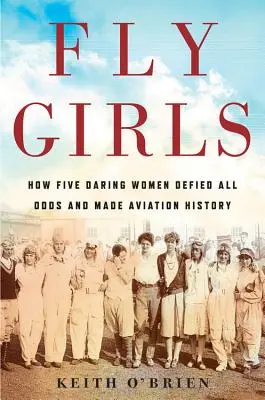 Fly Girls: Ako sa päť odvážnych žien vzoprelo všetkým nástrahám a zapísalo sa do dejín letectva - Fly Girls: How Five Daring Women Defied All Odds and Made Aviation History