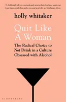 Prestať ako žena - Radikálna voľba nepiť v kultúre posadnutej alkoholom - Quit Like a Woman - The Radical Choice to Not Drink in a Culture Obsessed with Alcohol