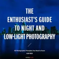 Sprievodca nadšenca nočnou fotografiou a fotografiou pri slabom osvetlení: 50 fotografických zásad, ktoré musíte poznať - The Enthusiast's Guide to Night and Low-Light Photography: 50 Photographic Principles You Need to Know