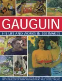Gauguin: Jeho život a dielo v 500 obrazoch: Gauguin: Ilustrovaný výklad o umelcovi, jeho živote a kontexte s galériou 300 jeho najlepších obrazov - Gauguin: His Life & Works in 500 Images: An Illustrated Exploration of the Artist, His Life and Context, with a Gallery of 300 of His Finest Paintings