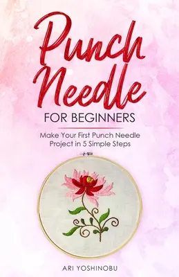 Dierovačka pre začiatočníkov: Vyrobte si svoj prvý projekt s dierkovanou ihlou v 5 jednoduchých krokoch - Punch Needle for Beginners: Make Your First Punch Needle Project in 5 Simple Steps