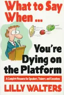 Čo povedať, keď . ...zomierate na nástupišti: Vydajte sa za rečníka, školiteľa a vedúceho pracovníka. - What to Say When. . .You're Dying on the Platform: A Complete Resource for Speakers, Trainers, and Executives