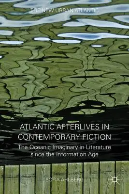 Atlantické posmrtné životy v súčasnej beletrii: Oceánska imaginácia v literatúre od informačného veku - Atlantic Afterlives in Contemporary Fiction: The Oceanic Imaginary in Literature Since the Information Age